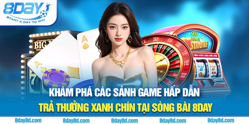 Khám phá các sảnh game hấp dẫn, trả thưởng xanh chín tại sòng bài 8day