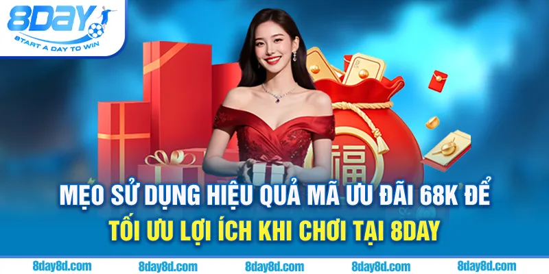 Mẹo sử dụng hiệu quả mã ưu đãi 68K để tối ưu lợi ích khi chơi tại 8day