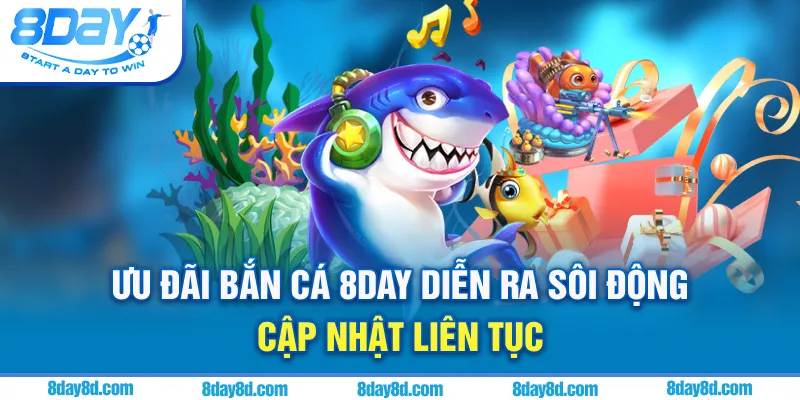 Ưu đãi bắn cá 8day diễn ra sôi động, cập nhật liên tục