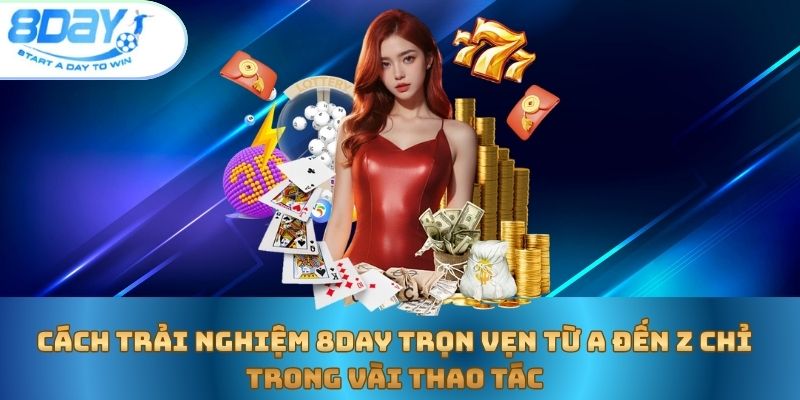 cach-trai-nghiem-8day-tron-ven-tu-a-den-z-chi-trong-vai-thao-tac