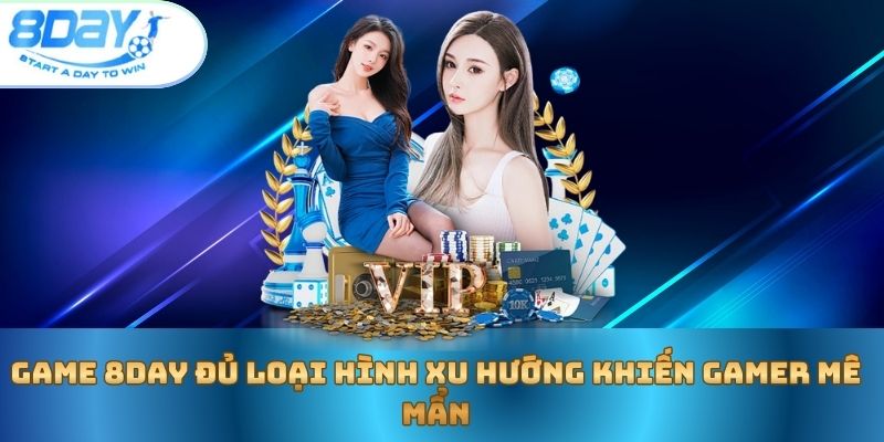 game-8day-du-loai-hinh-xu-huong-khien-gamer-me-man